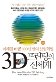 3D 프린팅의 신세계 - 미래를 바꿀 100년 만의 산업혁명 